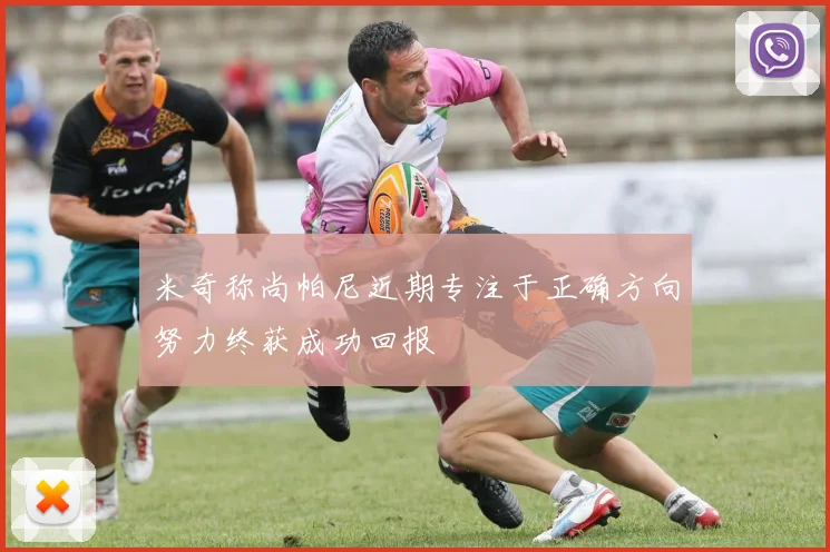 米奇称尚帕尼近期专注于正确方向努力终获成功回报