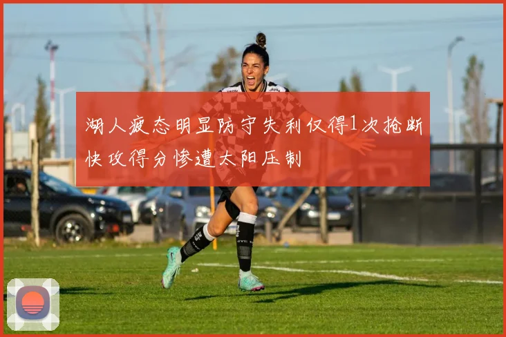 湖人疲态明显防守失利仅得1次抢断快攻得分惨遭太阳压制