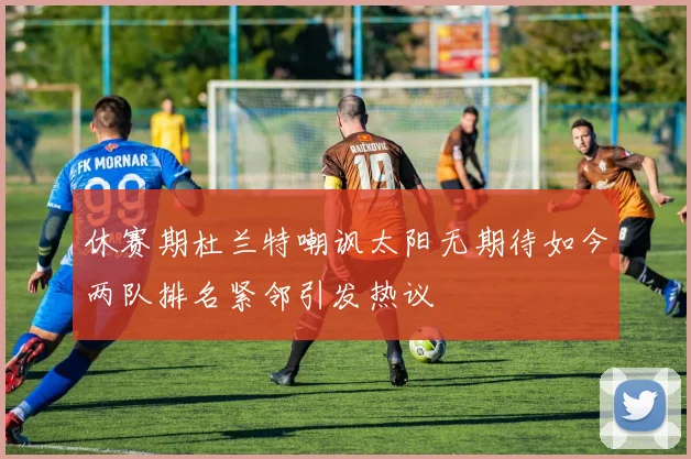 休赛期杜兰特嘲讽太阳无期待如今两队排名紧邻引发热议