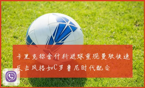 卡里克称舍什科进球重现曼联快速反击风格如C罗鲁尼时代配合