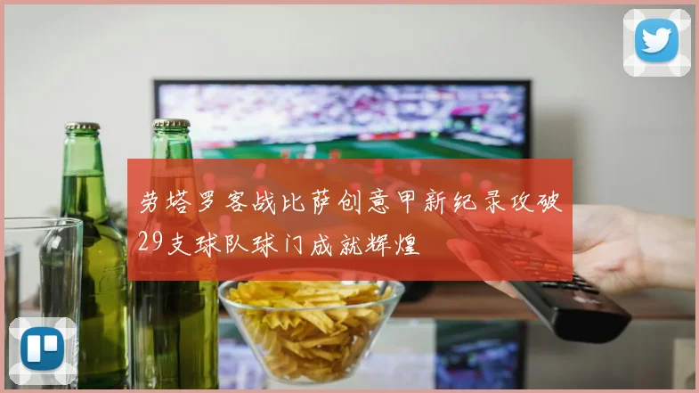 劳塔罗客战比萨创意甲新纪录攻破29支球队球门成就辉煌