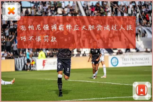 孔帕尼强调前锋应大胆尝试过人技巧不惧罚款