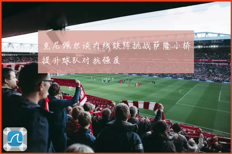 克尼佩尔谈内线缺阵挑战萨隆小桥提升球队对抗强度