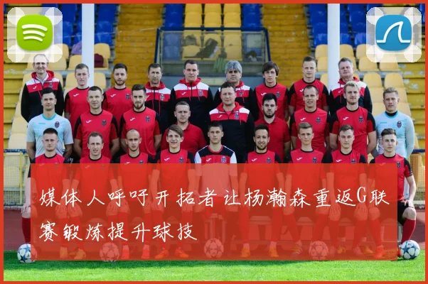 媒体人呼吁开拓者让杨瀚森重返G联赛锻炼提升球技