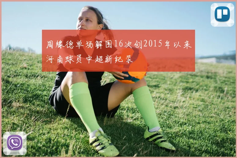 周缘德单场解围16次创2015年以来河南球员中超新纪录