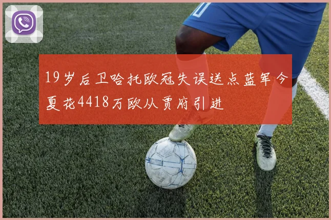 19岁后卫哈托欧冠失误送点蓝军今夏花4418万欧从贾府引进