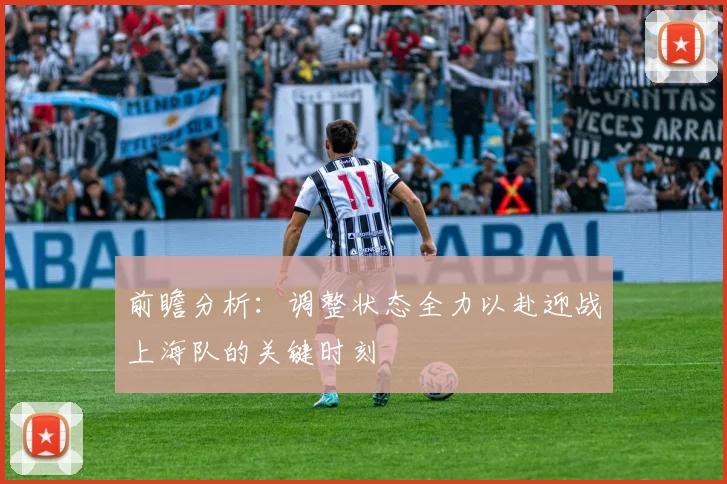 前瞻分析：调整状态全力以赴迎战上海队的关键时刻