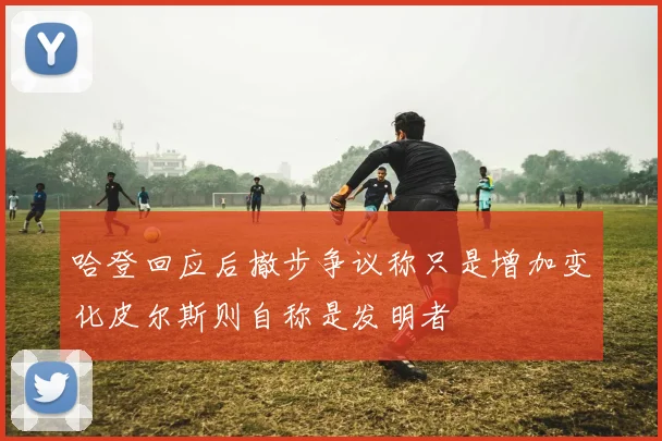哈登回应后撤步争议称只是增加变化皮尔斯则自称是发明者