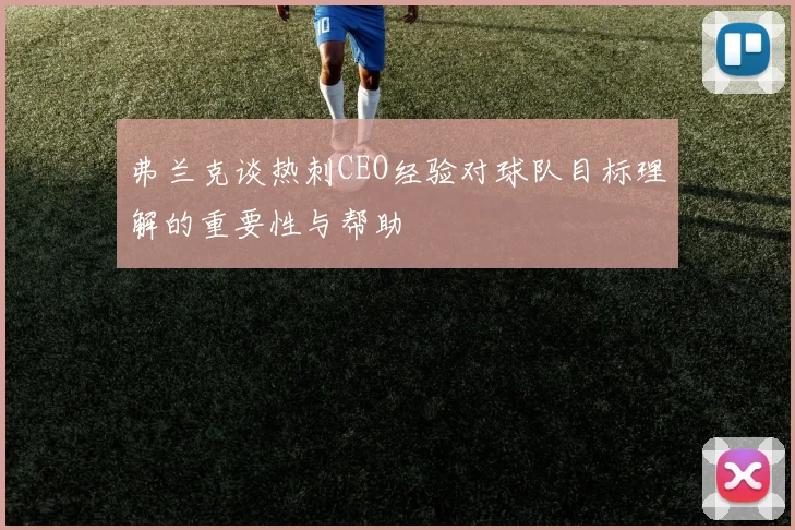 弗兰克谈热刺CEO经验对球队目标理解的重要性与帮助
