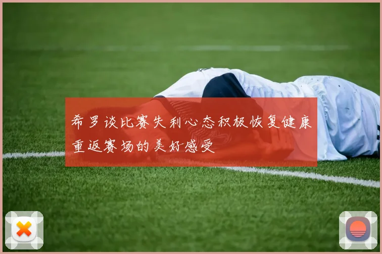 希罗谈比赛失利心态积极恢复健康重返赛场的美好感受