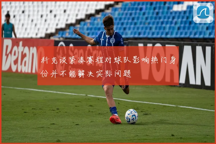 科克谈紧凑赛程对球队影响热门身份并不能解决实际问题
