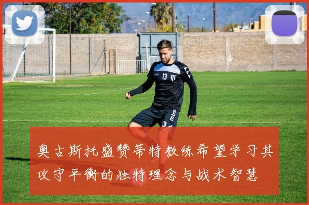 奥古斯托盛赞蒂特教练希望学习其攻守平衡的独特理念与战术智慧