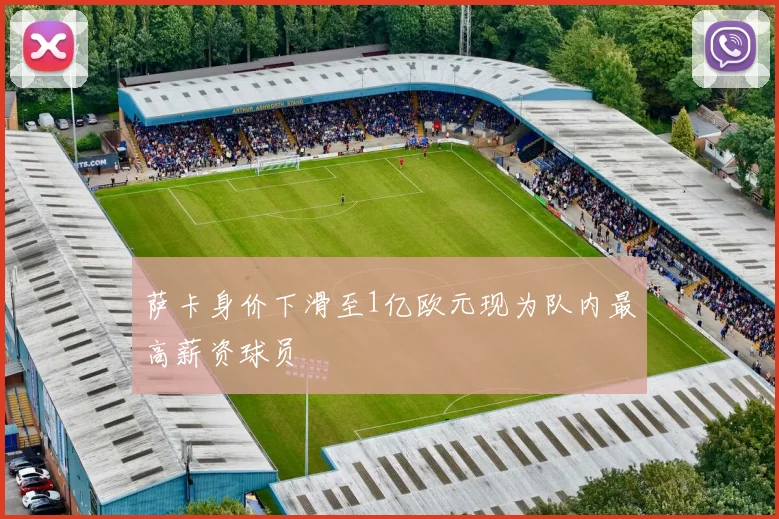萨卡身价下滑至1亿欧元现为队内最高薪资球员
